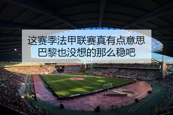 这赛季法甲联赛真有点意思 巴黎也没想的那么稳吧 | kaiyun