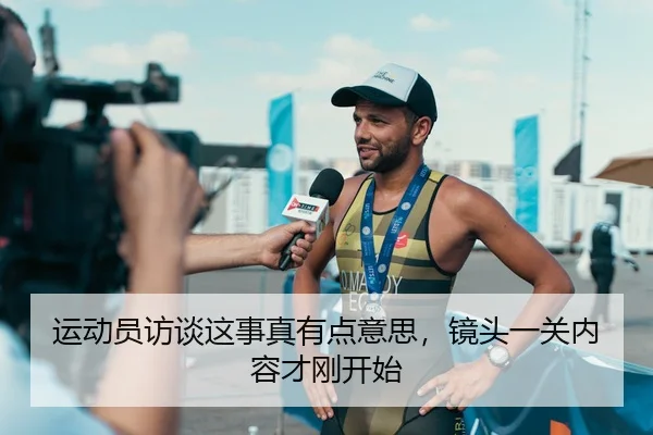 运动员访谈这事真有点意思，镜头一关内容才刚开始 - kaiyun