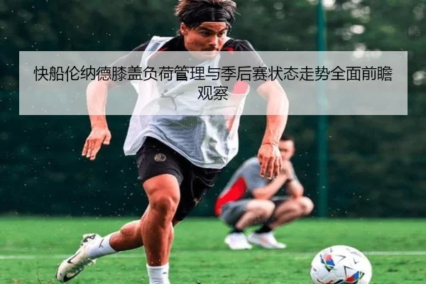 快船伦纳德膝盖负荷管理与季后赛状态走势全面前瞻观察 - kaiyun