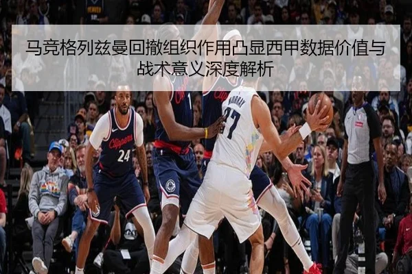 马竞格列兹曼回撤组织作用凸显西甲数据价值与战术意义深度解析 - kaiyun