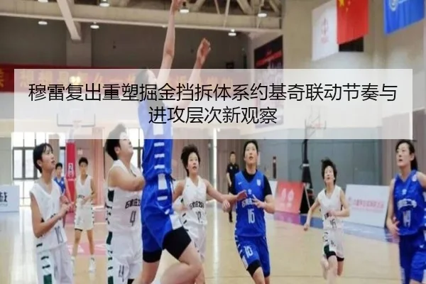 穆雷复出重塑掘金挡拆体系约基奇联动节奏与进攻层次新观察 - kaiyun