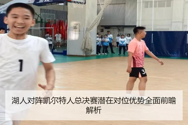 湖人对阵凯尔特人总决赛潜在对位优势全面前瞻解析 - kaiyun
