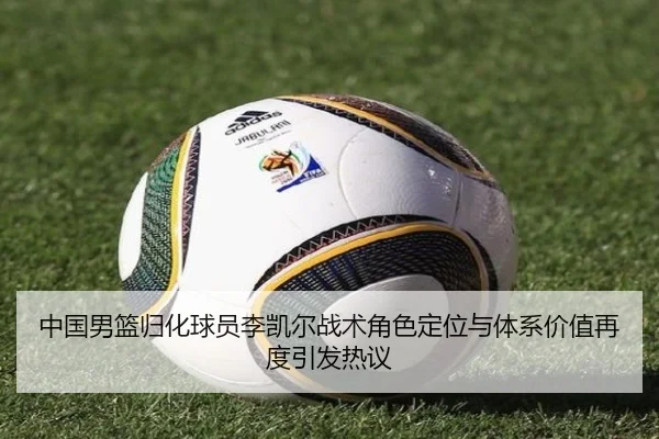 中国男篮归化球员李凯尔战术角色定位与体系价值再度引发热议