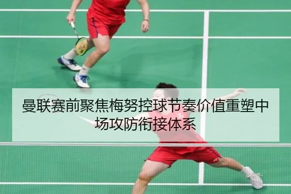 曼联赛前聚焦梅努控球节奏价值重塑中场攻防衔接体系 | kaiyun