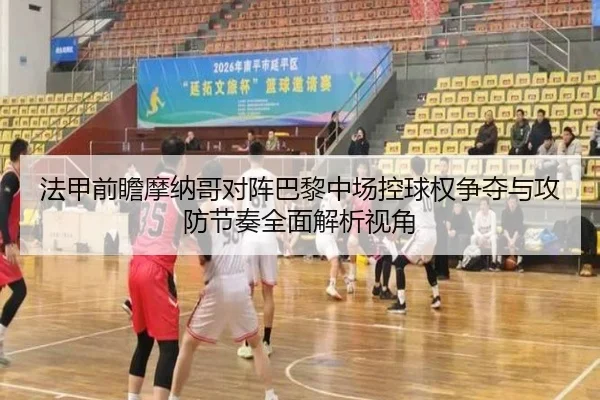 法甲前瞻摩纳哥对阵巴黎中场控球权争夺与攻防节奏全面解析视角 - kaiyun