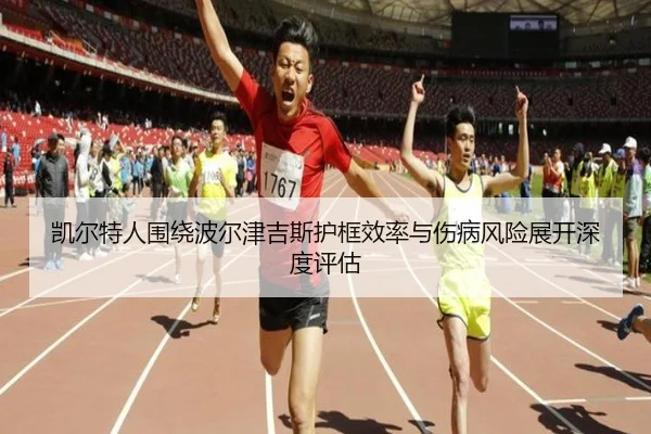 凯尔特人围绕波尔津吉斯护框效率与伤病风险展开深度评估