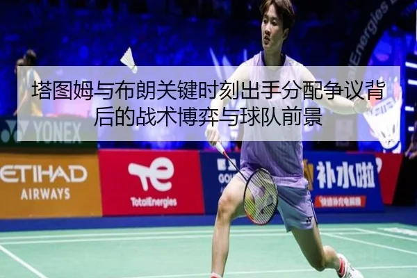 塔图姆与布朗关键时刻出手分配争议背后的战术博弈与球队前景 | kaiyun