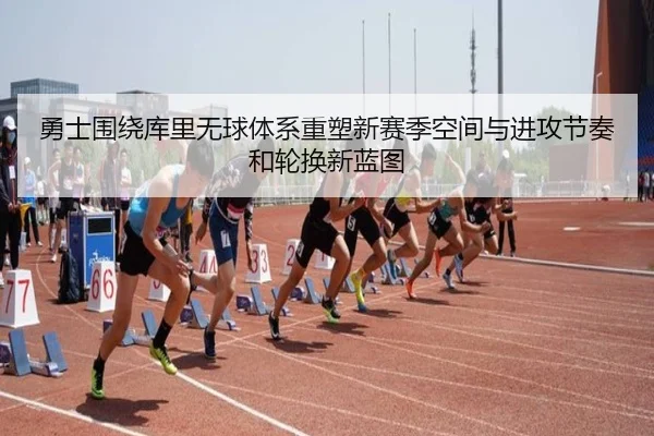 勇士围绕库里无球体系重塑新赛季空间与进攻节奏和轮换新蓝图